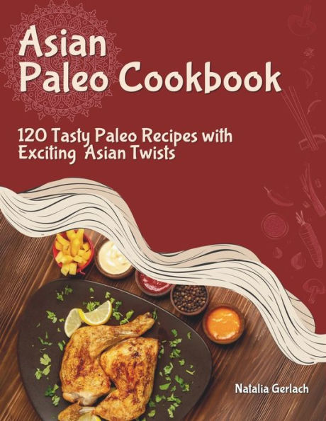 Asian Paleo Cookbook: 120 Tasty Paleo Recipes with Exciting Asian Twists