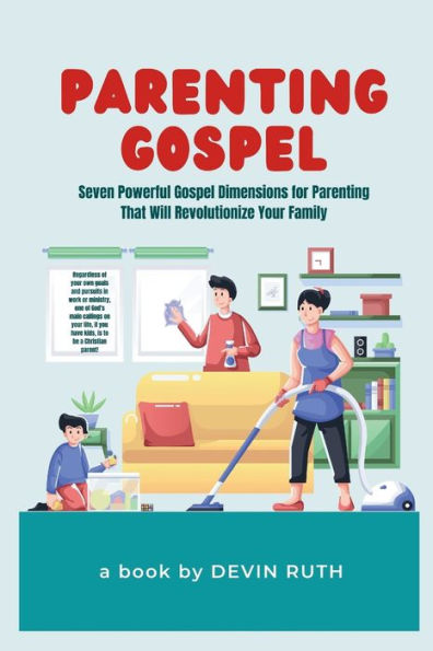 Parenting Gospel: Seven Powerful Gospel Dimensions for Parenting That Will Revolutionize Your Family