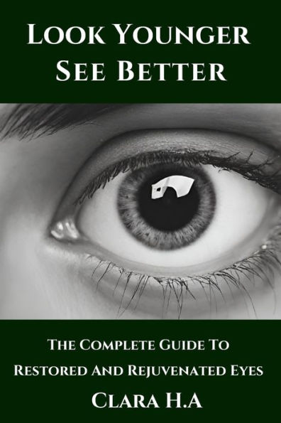 The Complete Guide to Restored and Rejuvenated Eyes: Look Younger, See Better