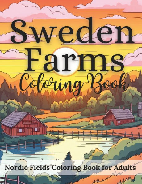 Sweden Farms Nordic Fields Coloring Book for Adults 50 Coloring Pages: A Vibrant Exploration of Nordic Countryside, Relaxing Scenes of Nordic Agriculture , Serene Farms, Pastures, and Gardens of the Nordic Countryside
