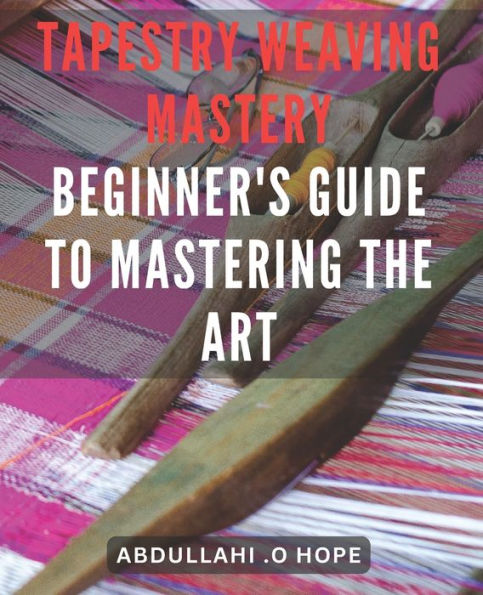 Tapestry Weaving Mastery: Beginner's Guide to Mastering the Art: A detailed exploration of different weaving techniques, including warp and weft, color mixing, and finishing.