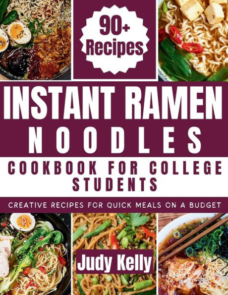 Instant Ramen Noodles Cookbook For College Students: Creative Recipes For Quick Meals On A Budget