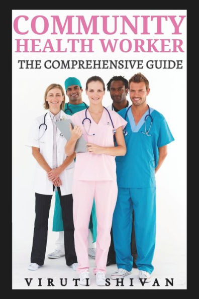 Community Health Worker - The Comprehensive Guide: Empowering Communities through Health Education, Advocacy, and Service