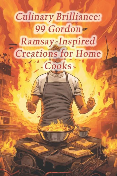 Culinary Brilliance: 99 Gordon Ramsay-Inspired Creations for Home Cooks