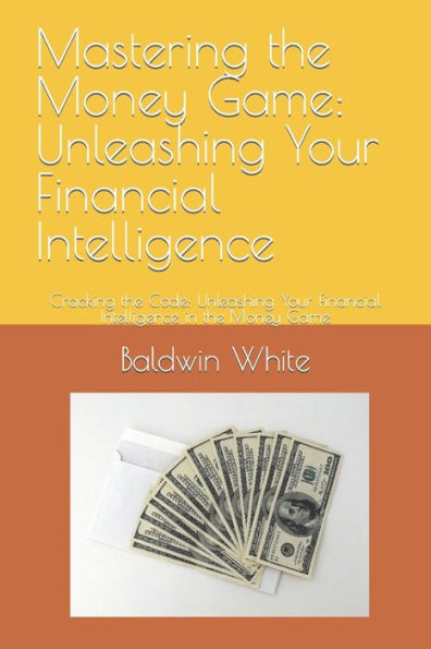 Mastering the Money Game: Unleashing Your Financial Intelligence: Cracking the Code: Unleashing Your Financial Intelligence in the Money Game