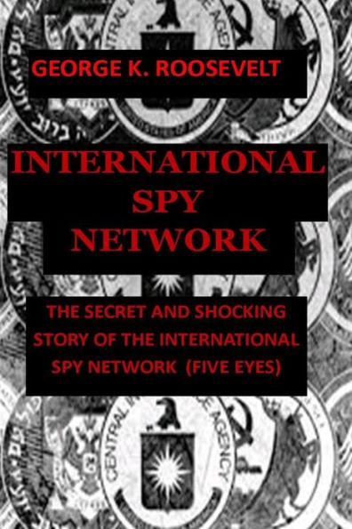 International Spy Network: The Secret and Shocking Story of the International Spy Network (Five Eyes)