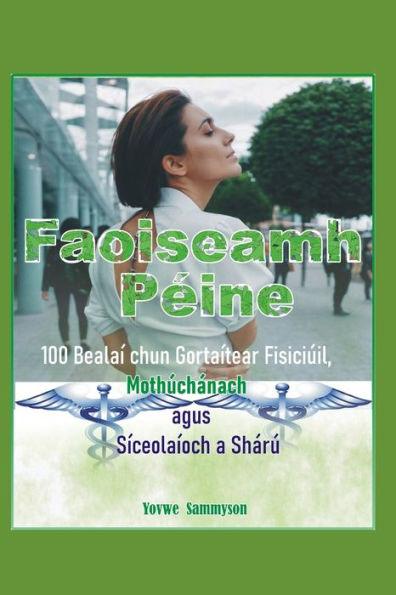 Faoiseamh Péine: 100 Bealaí chun Gortaítear Fisiciúil, Mothúchánach agus Síceolaíoch a Shárú