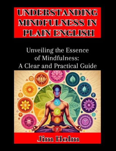 Understanding Mindfulness In Plain English: Unveiling The Essence Of Mindfulness, A Clear And Practical Guide