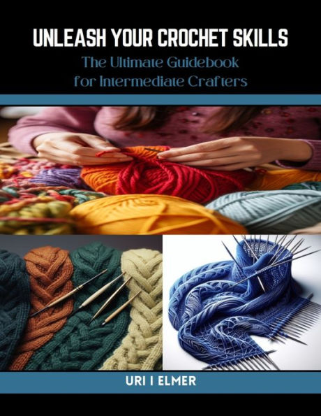 Unleash Your Crochet Skills: The Ultimate Guidebook for Intermediate Crafters