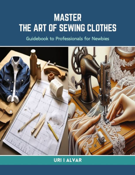 Master the Art of Sewing Clothes: Guidebook to Professionals for Newbies