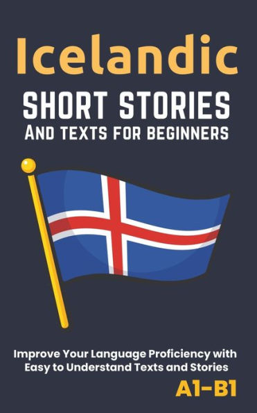 Icelandic - Short Stories And Texts for Beginners: Improve Your Language Proficiency with Easy to Understand Texts and Stories - Includes English Translations