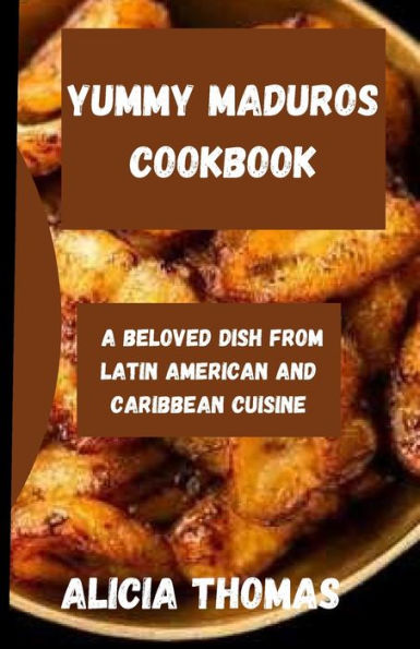 YUMMY MADUROS COOKBOOK: A BELOVED DISH FROM LATIN AMERICAN AND CARIBBEAN CUISINE