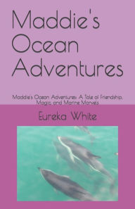 Title: Maddie's Ocean Adventures: Maddie's Ocean Adventures: A Tale of Friendship, Magic, and Marine Marvels, Author: Eureka V White