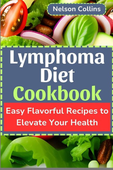 Lymphoma Diet Cookbook: Easy Flavorful Recipes to Elevate Your Health