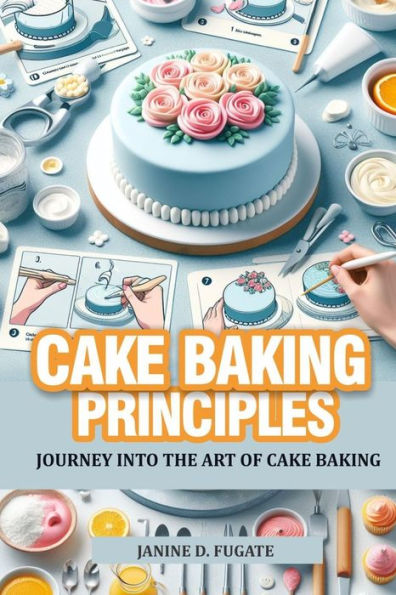 Cake Baking Principles: Journey into the art of cake Baking