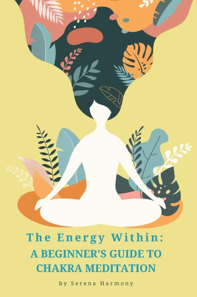The Energy Within: A Beginner's Guide to Chakra Meditation