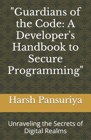 "Guardians of the Code: A Developer's Handbook to Secure Programming": Unraveling the Secrets of Digital Realms