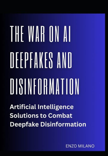 The War on AI Deepfakes and Disinformation: Artificial Intelligence Solutions to Combat Deepfake Disinformation