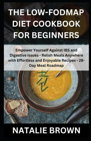 The Low-FODMAP Diet Cookbook for Beginners: Empower Yourself Against IBS and Digestive Issues - Relish Meals Anywhere with Effortless and Enjoyable Recipes - 28-Day Meal Roadmap