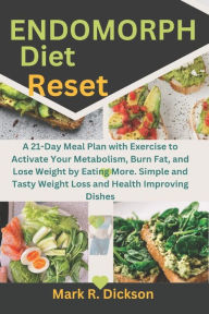 Title: Endomorph Diet Reset: A 21-Day Meal Plan with Exercise to Activate Your Metabolism, Burn Fat, and Lose Weight by Eating More. Simple and Tasty Weight Loss and Health Improving Dishes, Author: Mark R. Dickson