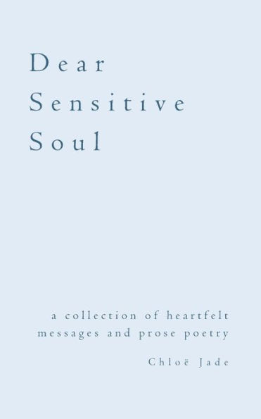 Dear Sensitive Soul: a collection of heartfelt messages and prose poetry