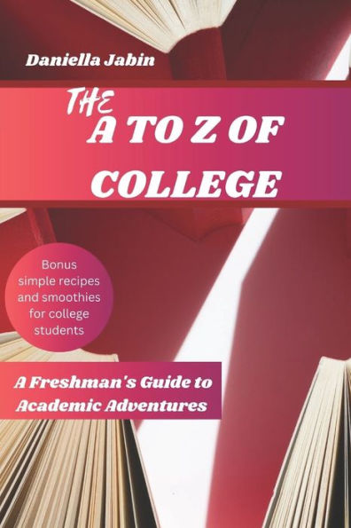 THE A TO Z OF COLLEGE: A Freshman's Guide To Academic Adventures