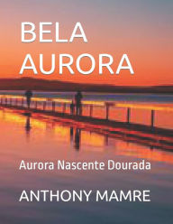 Title: BELA AURORA: Aurora Nascente Dourada, Author: ANTHONY MAMRE