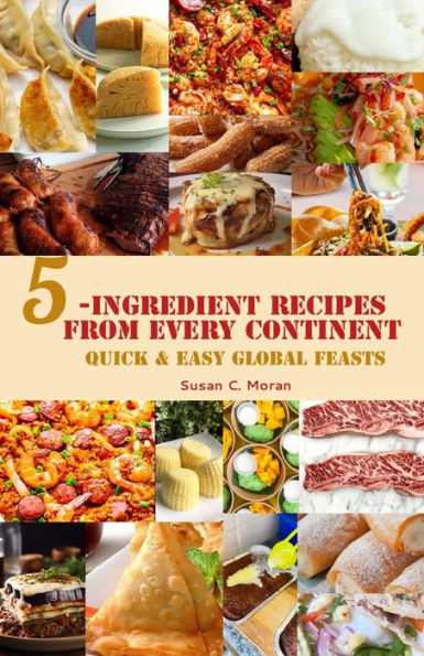 5-Ingredient Recipes From Every Continent: Quick & Easy Global Feasts