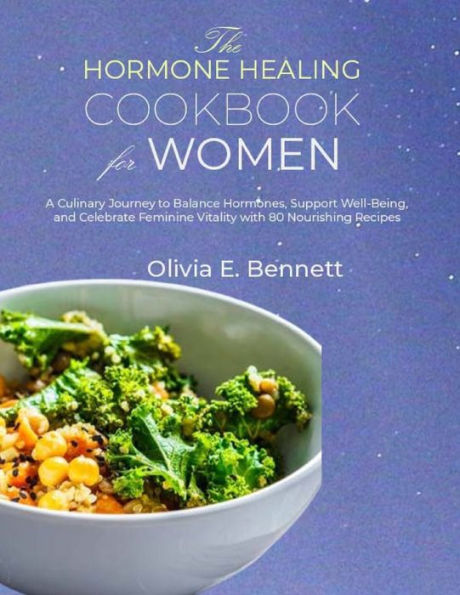 The Hormone Healing Cookbook for Women: A Culinary Journey to Balance Hormones, Support Well-Being, and Celebrate Feminine Vitality with 80 Nourishing Recipes