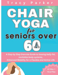 Title: Chair Yoga for Seniors Over 60: A Step by Step Exercise Guide to loosing belly fat, revitalize body systems, Enhanced Mobility for a Flexible and Active Life, Author: Tracy Parker