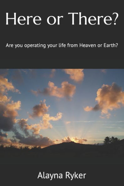 Here or There?: Are you operating your life from Heaven or Earth?
