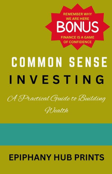 COMMON SENSE INVESTING: A Practical Guide to Building Wealth
