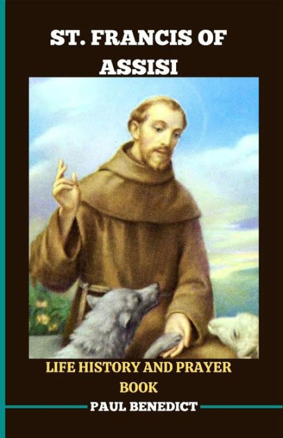 ST. FRANCIS OF ASSISI LIFE HISTORY AND PRAYER BOOK: A spiritual guide ...