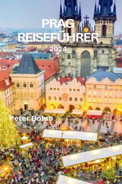 PRAG REISEFÜHRER 2024: Entdecken Sie die bezaubernde Altstadt, Sehenswürdigkeiten, familienfreundliche Aktivitäten, lokale Küche, reiche Kultur und Touren