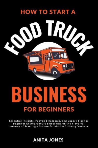 How To Start A Food Truck Business For Beginners: Essential Insights, Proven Strategies, and Expert Tips for Beginner Entrepreneurs Embarking on the Flavorful Journey of Starting a Successful Mobile Culinary Venture