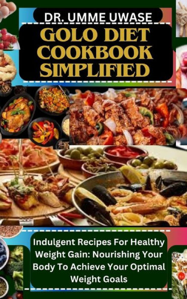 GOLO DIET COOKBOOK SIMPLIFIED: Indulgent Recipes For Healthy Weight Gain: Nourishing Your Body To Achieve Your Optimal Weight Goals