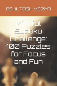 Title: Mindful Sudoku Challenge: 100 Puzzles for Focus and Fun, Author: ASHUTOSH VERMA