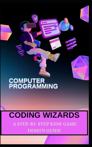 CODING WIZARDS: A STEP-BY-STEP KIDS' GAME DESIGN GUIDE