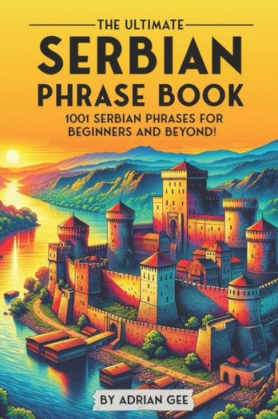 The Ultimate Serbian Phrase Book: 1001 Serbian Phrases for Beginners and Beyond!