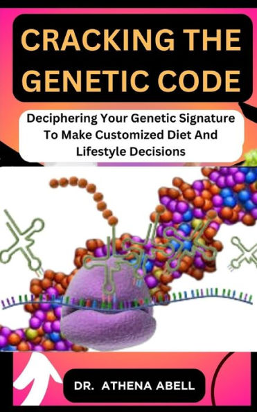 Cracking the Genetic Code: Deciphering Your Genetic Signature To Make Customized Diet And Lifestyle Decisions