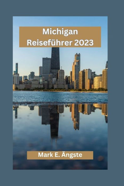 Michigan Reiseführer 2023: Erkundung von Michigan für Erstbesucher: Enthüllung der verborgenen Schätze, Besichtigungen und lokale Küche mites ist Wichtige Städte und Sehenswürdigkeiten