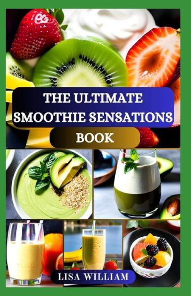 THE ULTIMATE SMOOTHIE SENSATIONS BOOK: NOURISHING SMOOTHIE RECIPES FOR WELLNESS AND VIBRANT LIVING COOKBOOK