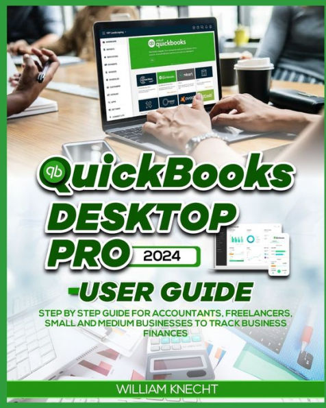 QUICKBOOKS DESKTOP PRO 2024 USER GUIDE: Step by Step Guide for Accountants, Freelancers, Small and Medium Businesses to Track Business Finances