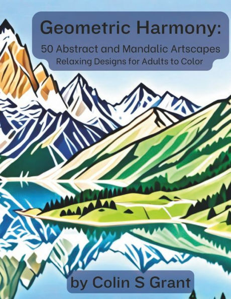 Geometric Harmony: Abstract and Mandalic Artscapes: Adult Coloring Book for Relaxation and Creative Expression - Featuring Geometric Landscapes, Intricate Mandalas, and Animal Patterns