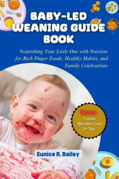 Baby-Led Weaning Guide Book: Nourishing Your Little One with Nutrient for Rich Finger Foods, Healthy Habits, and Family Celebrations.