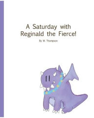 Title: A Saturday with Reginald the Fierce!, Author: M Thompson