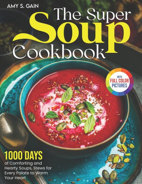 The Super Soup Cookbook: 1000 Days of Comforting and Hearty Soups, Stews for Every Palate to Warm Your HeartFull Color Edition