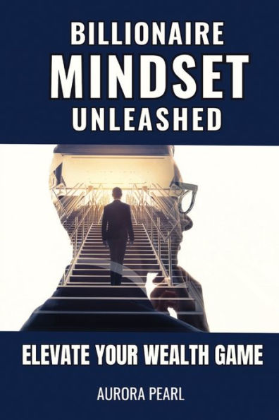 Billionaire Mindset Unleashed Elevate Your Wealth Game By Aurora Pearl