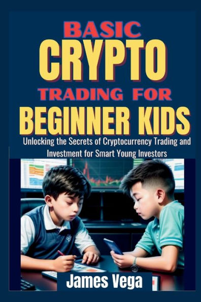 Basic Crypto Trading for Beginner Kids: Unlocking the Secrets of Cryptocurrency Trading and Investment for Smart Young Investors