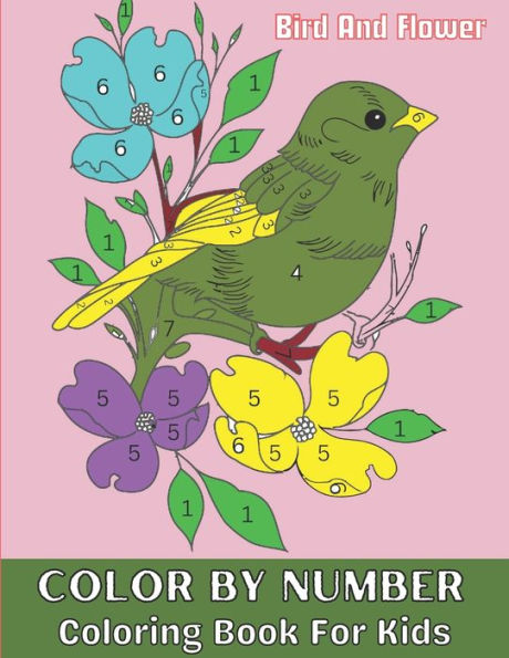 Bird And Flower Color By Numbers Coloring Book For Kids: Flowers, Birds, Animals, And Beautiful Natural Scenes Color By Number Coloring Books For Kids